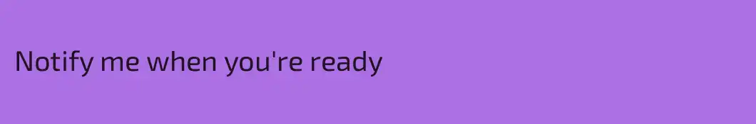 Notify me when you're ready